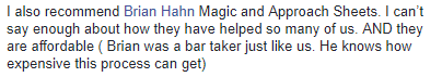 "I also recommend [Magicsheets and Approsheets]. I can't say enough about how they have helped so many of us. AND they are affordable (Brian was a bar taker just like us. He knows how expensive this process can get)"