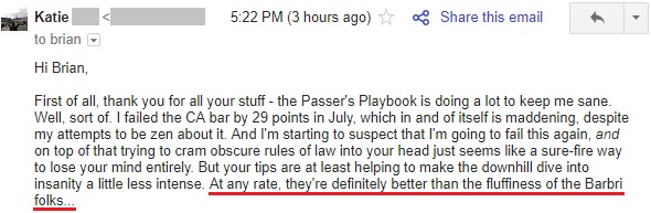 "First of all, thank you for all your stuff - the Passer's Playbook is doing a lot to keep me sane. . . . At any rate, they're definitely better than the fluffiness of the Barbri folks..."