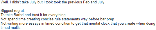 "Biggest regret. To take Barbri and trust it for everything. Not spend time creating concise rule statements way before bar prep. Not writing more essays in timed condition..."