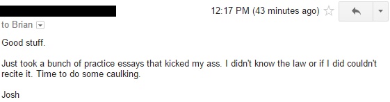 "Just took a bunch of practice essays that kicked my ass. I didn't know the law or if I did couldn't recite it."
