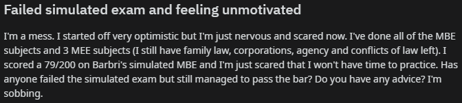 "Failed simulated exam and feeling unmotivated

I'm a mess. I started off very optimistic but I'm just nervous and scared now. I've done all of the MBE subjects and 3 MEE subjects (I still have family law, corporations, agency and conflicts of law left). I scored a 79/200 on Barbri's simulated MBE and I'm just scared that I won't have time to practice. Has anyone failed the simulated exam but still managed to pass the bar? Do you have any advice? I'm sobbing."
